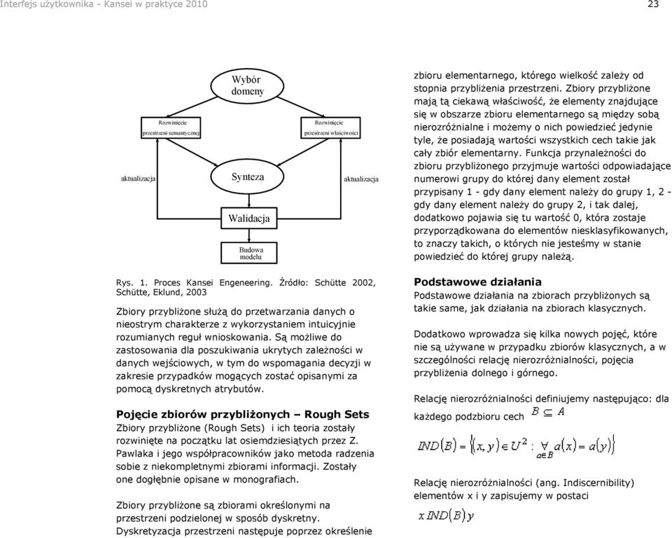 Zbiory przybliżone mają tą ciekawą właściwość, że elementy znajdujące się w obszarze zbioru elementarnego są między sobą nierozróżnialne i możemy o nich powiedzieć jedynie tyle, że posiadają wartości