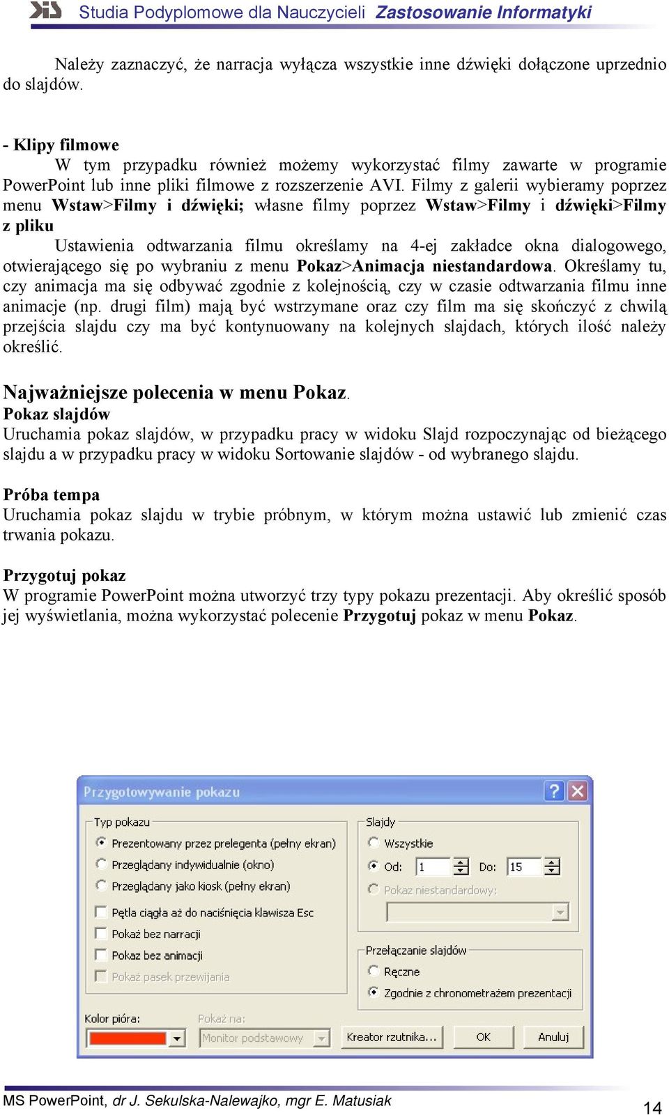 Filmy z galerii wybieramy poprzez menu Wstaw>Filmy i dźwięki; własne filmy poprzez Wstaw>Filmy i dźwięki>filmy z pliku Ustawienia odtwarzania filmu określamy na 4-ej zakładce okna dialogowego,