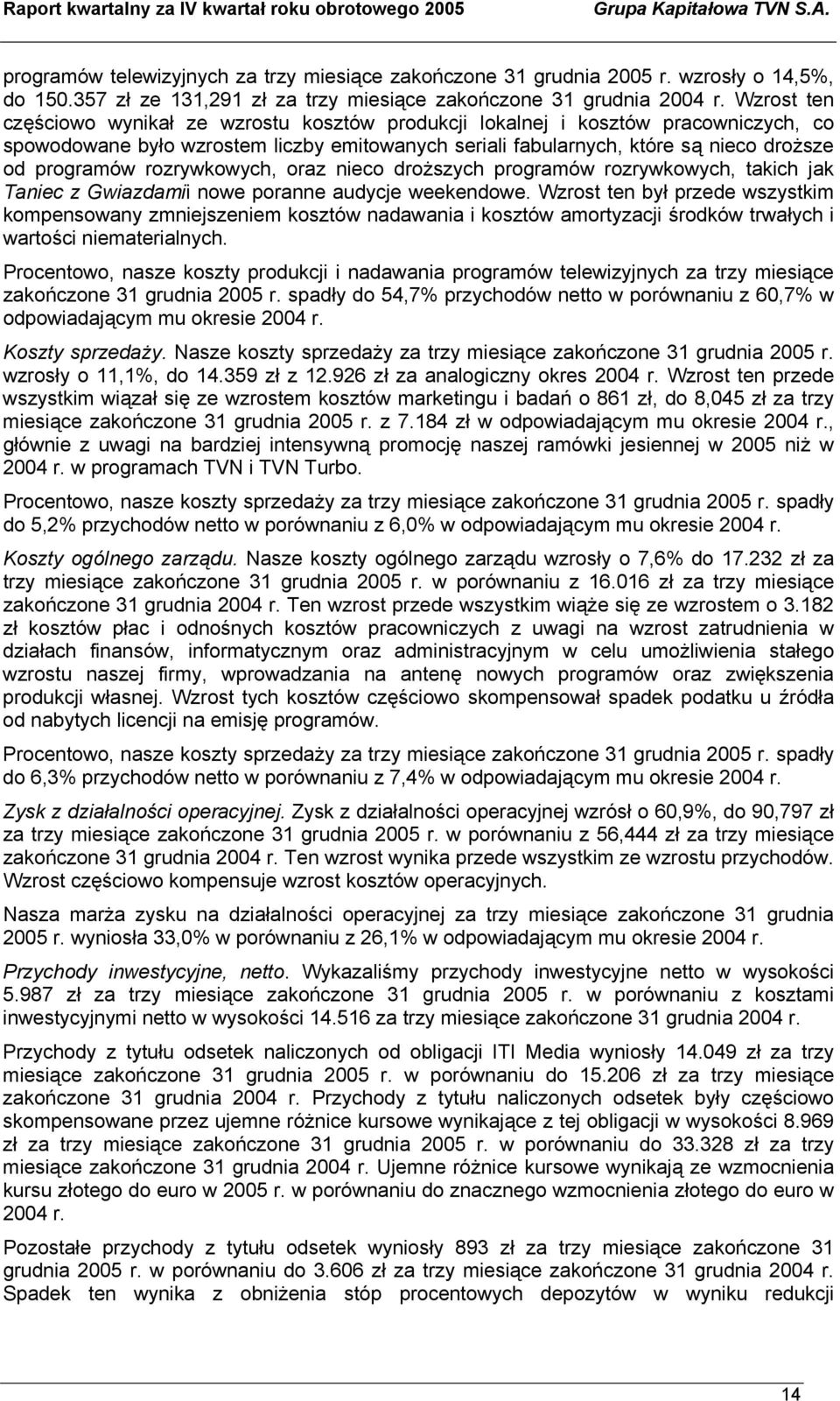 Wzrost ten częściowo wynikał ze wzrostu kosztów produkcji lokalnej i kosztów pracowniczych, co spowodowane było wzrostem liczby emitowanych seriali fabularnych, które są nieco droższe od programów