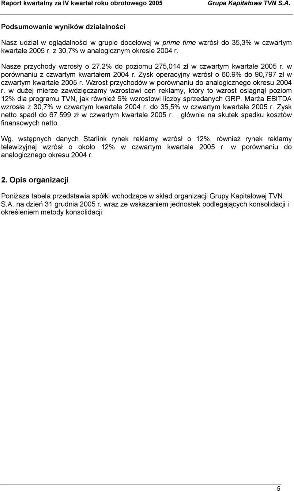 Nasze przychody wzrosły o 27.2% do poziomu 275,014 zł w czwartym kwartale 2005 r. w porównaniu z czwartym kwartałem 2004 r. Zysk operacyjny wzrósł o 60.9% do 90,797 zł w czwartym kwartale 2005 r.