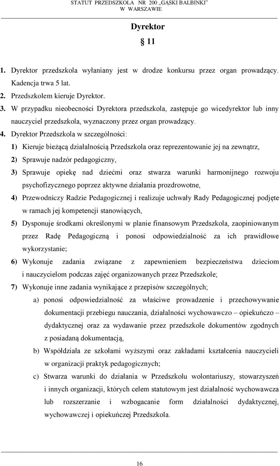 Dyrektor Przedszkola w szczególności: 1) Kieruje bieżącą działalnością Przedszkola oraz reprezentowanie jej na zewnątrz, 2) Sprawuje nadzór pedagogiczny, 3) Sprawuje opiekę nad dziećmi oraz stwarza