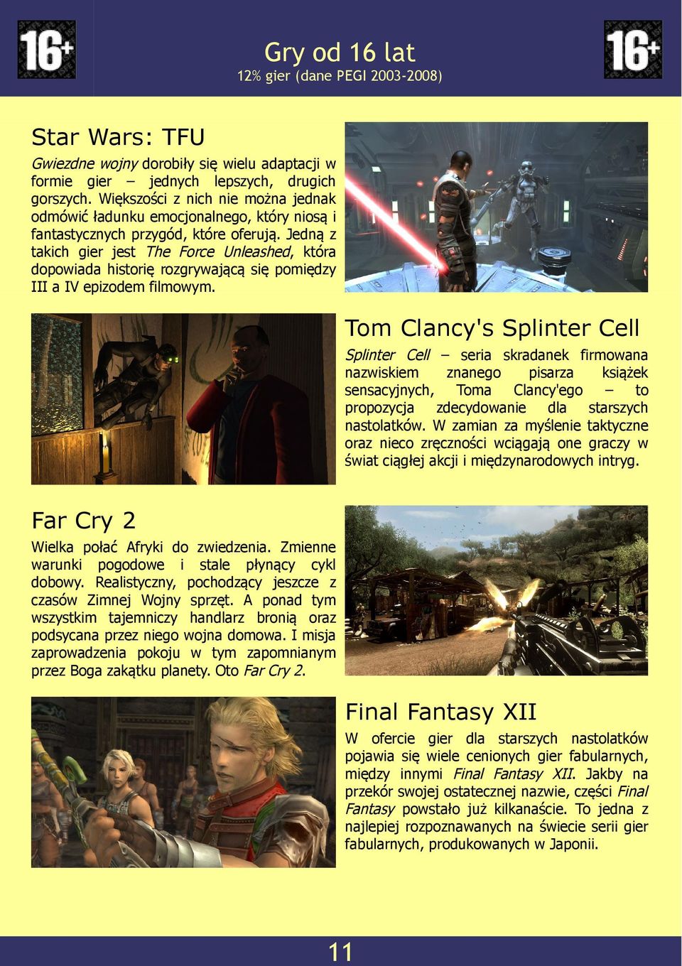 Jedną z takich gier jest The Force Unleashed, która dopowiada historię rozgrywającą się pomiędzy III a IV epizodem filmowym.