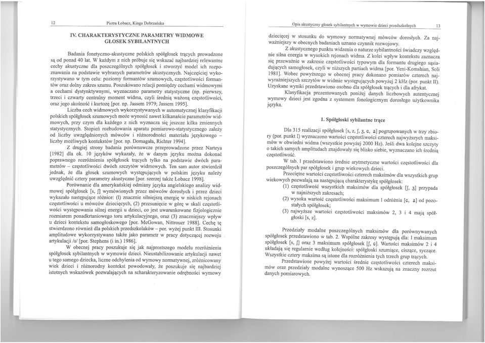 W każdym z nich próbuje się wskazać najbardziej relewantne cechy akustyczne dla poszczególnych spółgłosek i stworzyć model ich rozpoznawania na podstawie wybranych parametrów akustycznych.