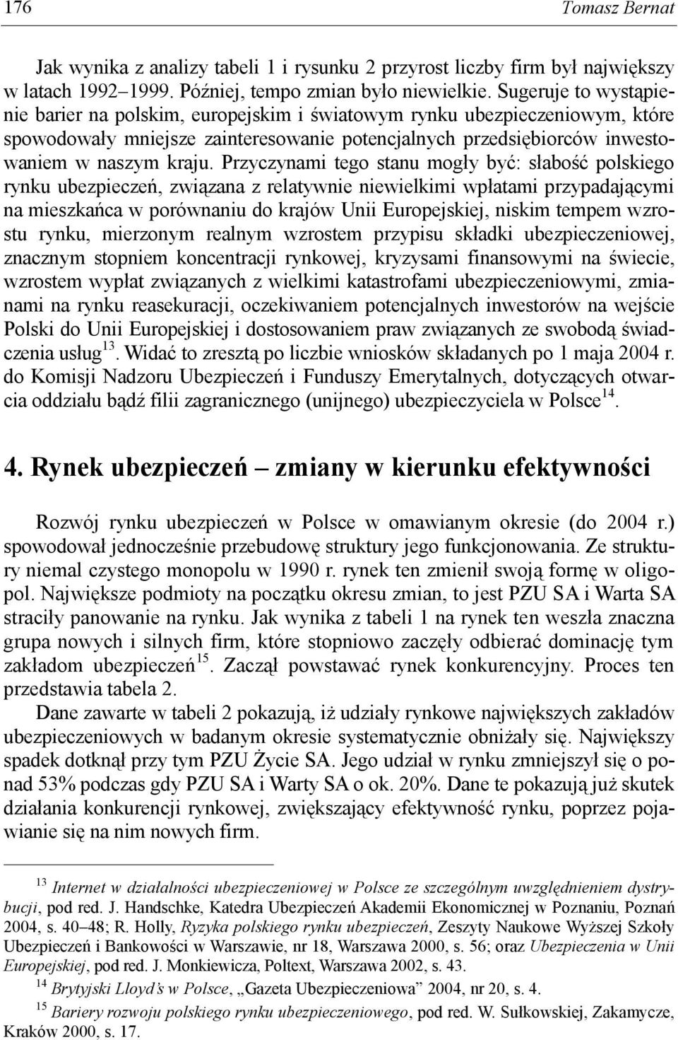 Przyczynami tego stanu mogły być: słabość polskiego rynku ubezpieczeń, związana z relatywnie niewielkimi wpłatami przypadającymi na mieszkańca w porównaniu do krajów Unii Europejskiej, niskim tempem