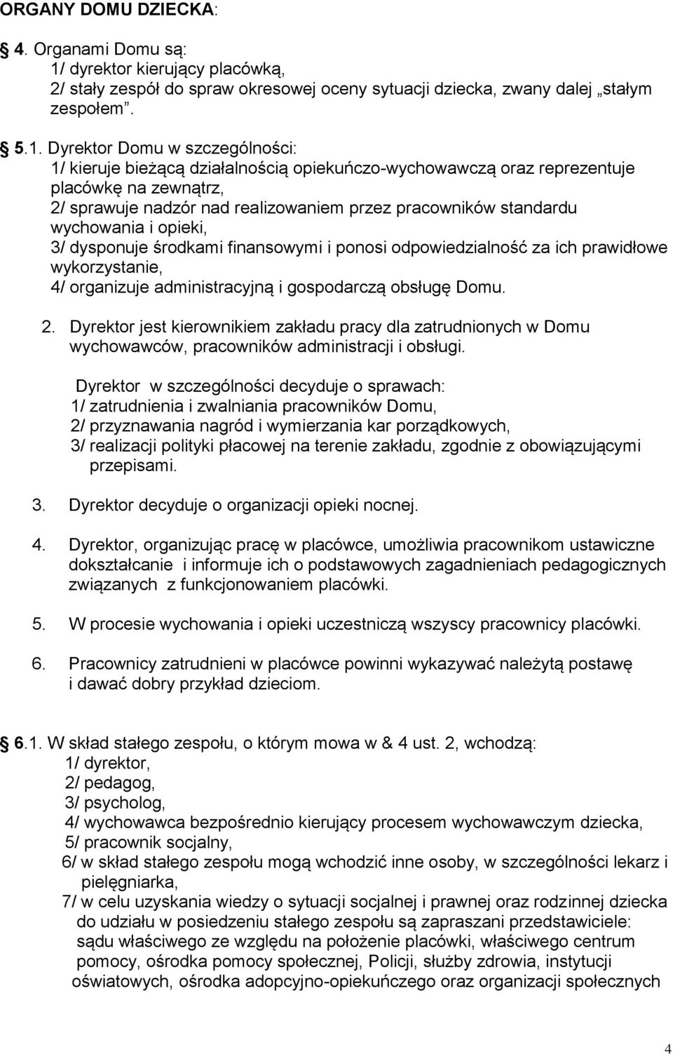 Dyrektor Domu w szczególności: 1/ kieruje bieżącą działalnością opiekuńczo-wychowawczą oraz reprezentuje placówkę na zewnątrz, 2/ sprawuje nadzór nad realizowaniem przez pracowników standardu