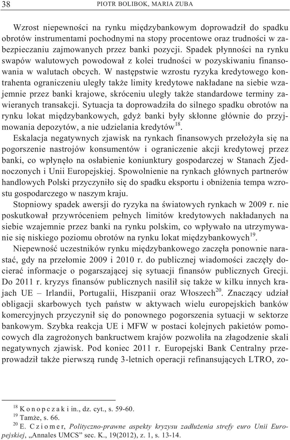 W nast pstwie wzrostu ryzyka kredytowego kontrahenta ograniczeniu uleg y tak e limity kredytowe nak adane na siebie wzajemnie przez banki krajowe, skróceniu uleg y tak e standardowe terminy