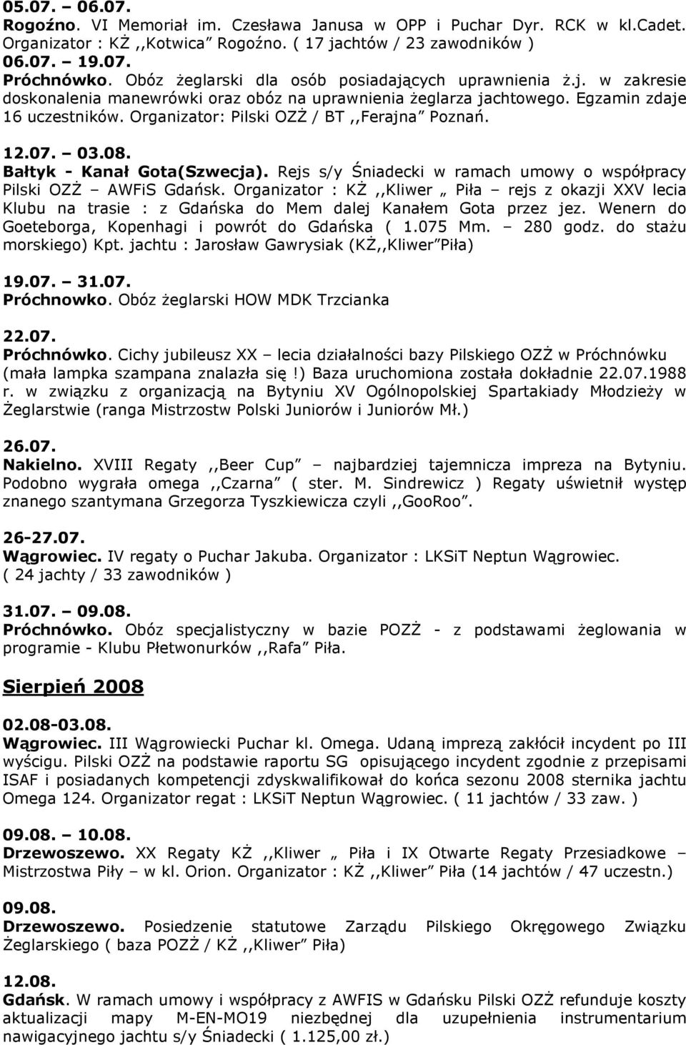 Organizator: Pilski OZś / BT,,Ferajna Poznań. 12.07. 03.08. Bałtyk - Kanał Gota(Szwecja). Rejs s/y Śniadecki w ramach umowy o współpracy Pilski OZś AWFiS Gdańsk.