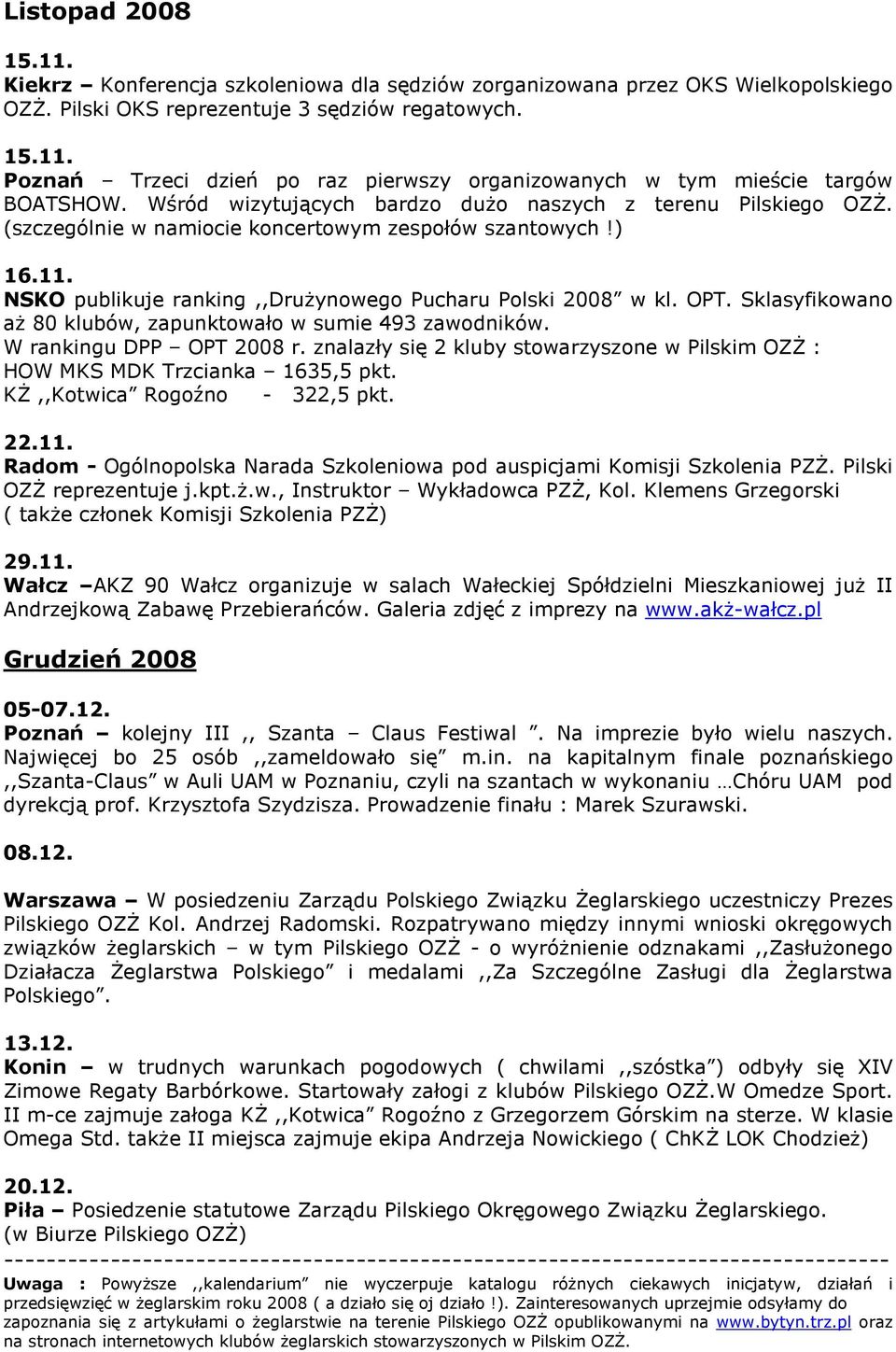 Sklasyfikowano aŝ 80 klubów, zapunktowało w sumie 493 zawodników. W rankingu DPP OPT 2008 r. znalazły się 2 kluby stowarzyszone w Pilskim OZś : HOW MKS MDK Trzcianka 1635,5 pkt.