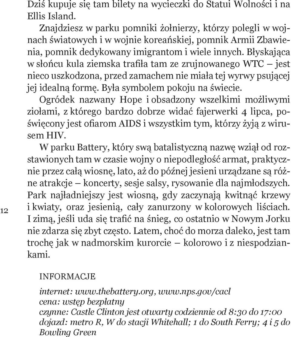 Błyskająca w słońcu kula ziemska trafiła tam ze zrujnowanego WTC jest nieco uszkodzona, przed zamachem nie miała tej wyrwy psującej jej idealną formę. Była symbolem pokoju na świecie.