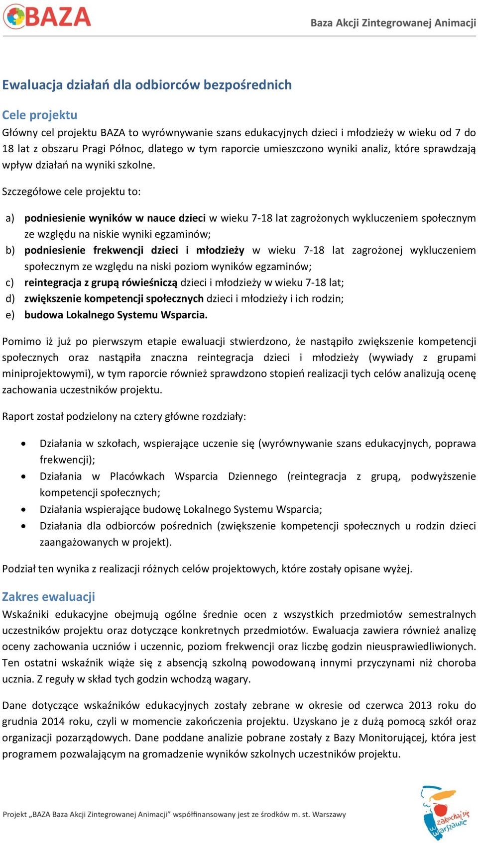 Szczegółowe cele projektu to: a) podniesienie wyników w nauce dzieci w wieku 7-18 lat zagrożonych wykluczeniem społecznym ze względu na niskie wyniki egzaminów; b) podniesienie frekwencji dzieci i