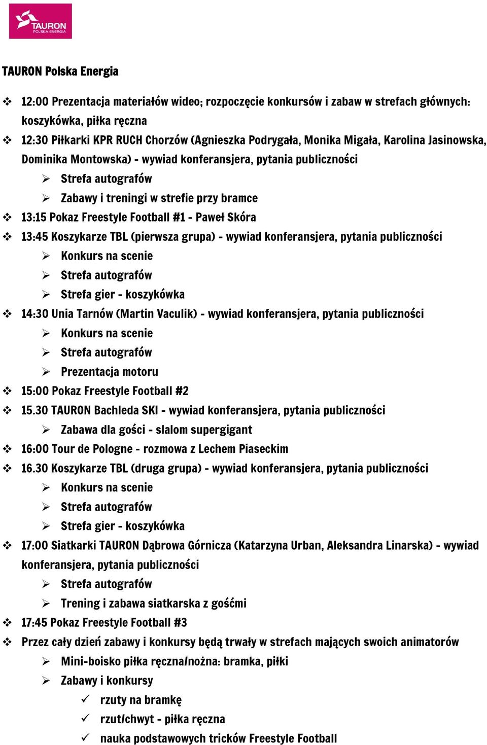 13:45 Koszykarze TBL (pierwsza grupa) - wywiad konferansjera, pytania publiczności Konkurs na scenie Strefa autografów Strefa gier - koszykówka 14:30 Unia Tarnów (Martin Vaculik) - wywiad