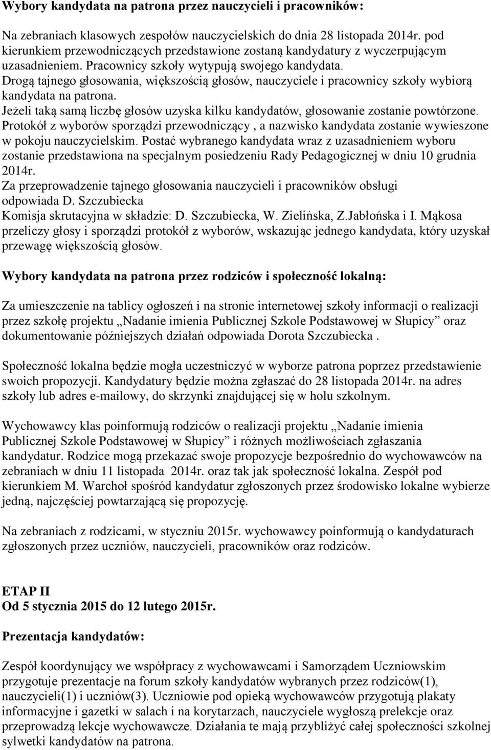 Drogą tajnego głosowania, większością głosów, nauczyciele i pracownicy szkoły wybiorą kandydata na patrona. Jeżeli taką samą liczbę głosów uzyska kilku kandydatów, głosowanie zostanie powtórzone.