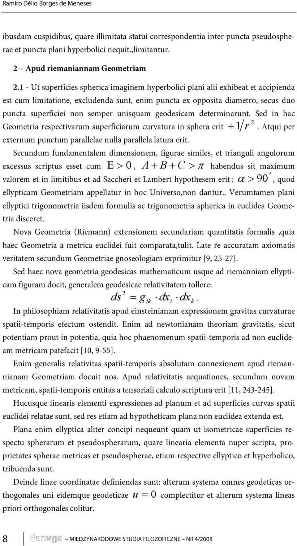 unisquam geodesicam determinarunt. Sed in hac 2 Geometria respectivarum superficiarum curvatura in sphera erit + 1r. Atqui per externum punctum parallelae nulla parallela latura erit.