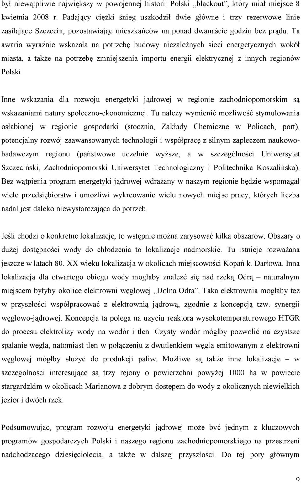 Ta awaria wyraźnie wskazała na potrzebę budowy niezależnych sieci energetycznych wokół miasta, a także na potrzebę zmniejszenia importu energii elektrycznej z innych regionów Polski.