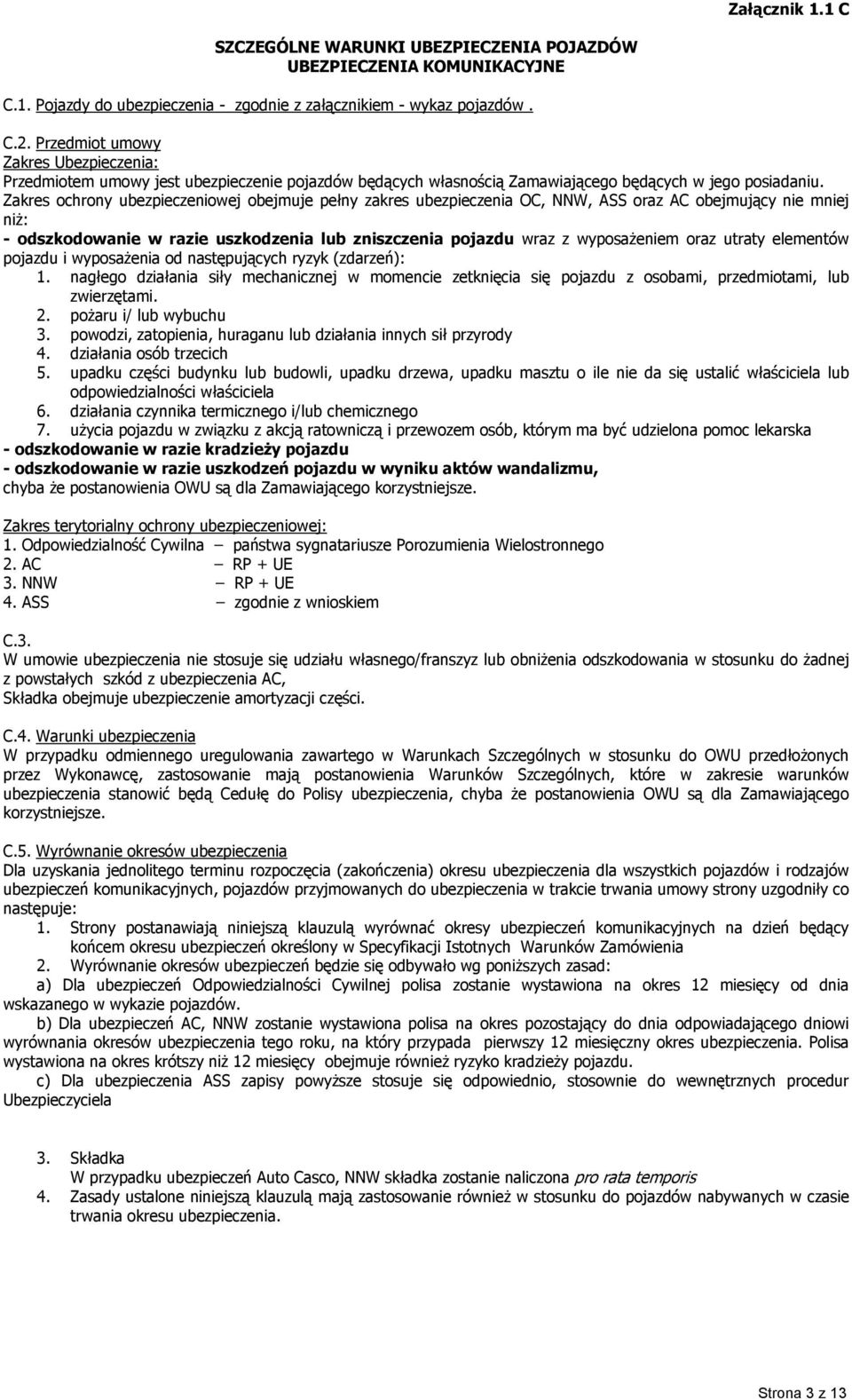 Zakres ochrony ubezpieczeniowej obejmuje pełny zakres ubezpieczenia OC, NNW, ASS oraz AC obejmujący nie mniej niż: - odszkodowanie w razie uszkodzenia lub zniszczenia pojazdu wraz z wyposażeniem oraz