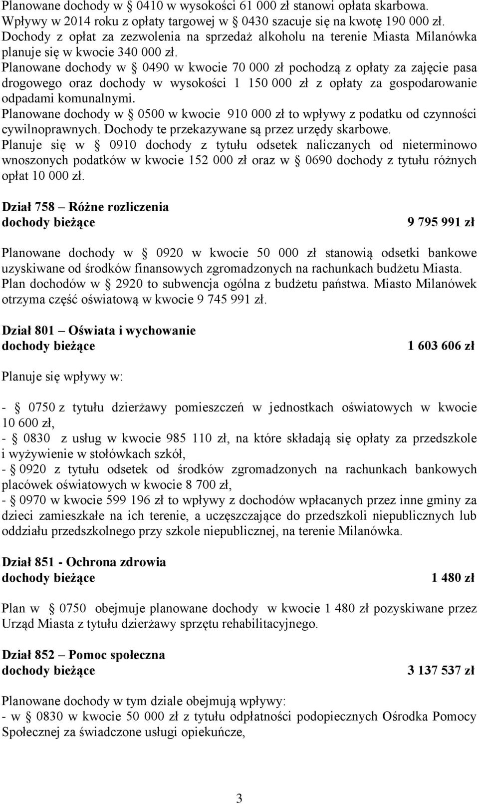 Planowane dochody w 0490 w kwocie 70 000 zł pochodzą z opłaty za zajęcie pasa drogowego oraz dochody w wysokości 1 150 000 zł z opłaty za gospodarowanie odpadami komunalnymi.