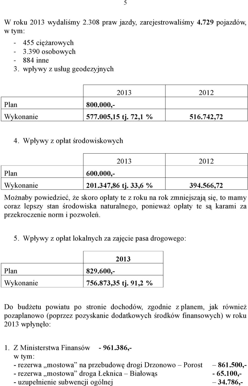 566,72 Możnaby powiedzieć, że skoro opłaty te z roku na rok zmniejszają się, to mamy coraz lepszy stan środowiska naturalnego, ponieważ opłaty te są karami za przekroczenie norm i pozwoleń. 5.