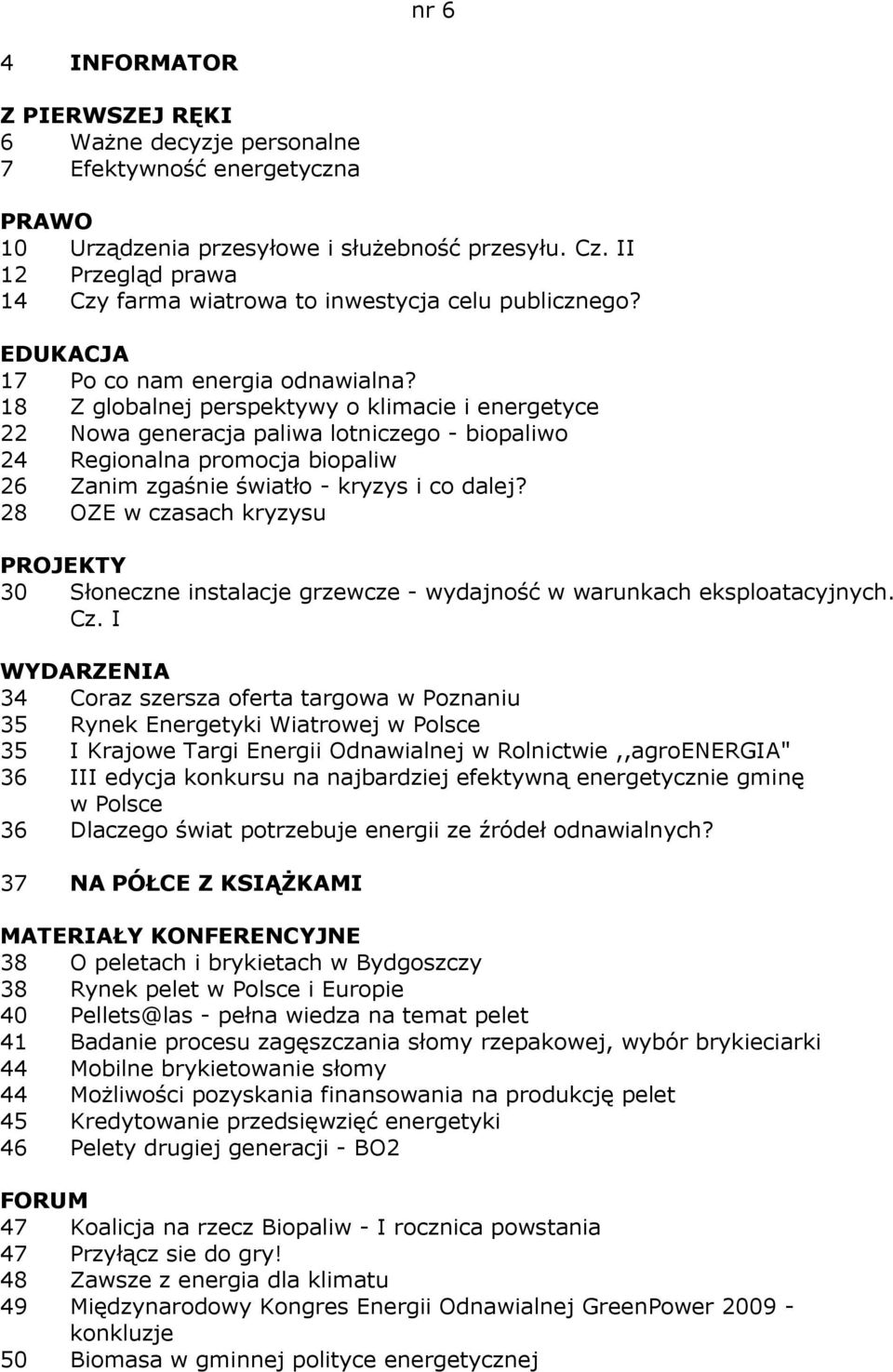 18 Z globalnej perspektywy o klimacie i energetyce 22 Nowa generacja paliwa lotniczego - biopaliwo 24 Regionalna promocja biopaliw 26 Zanim zgaśnie światło - kryzys i co dalej?