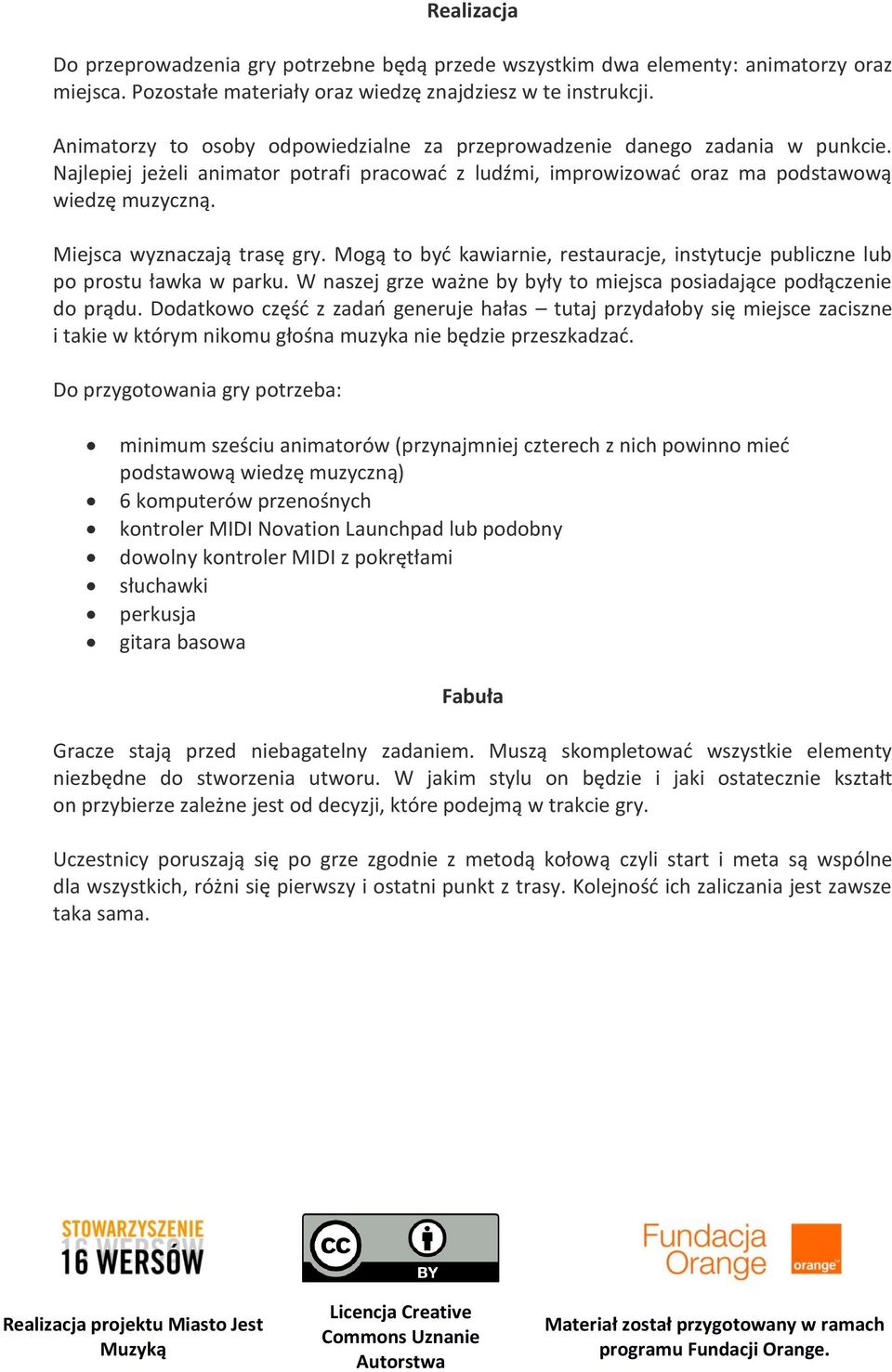 Miejsca wyznaczają trasę gry. Mogą to być kawiarnie, restauracje, instytucje publiczne lub po prostu ławka w parku. W naszej grze ważne by były to miejsca posiadające podłączenie do prądu.