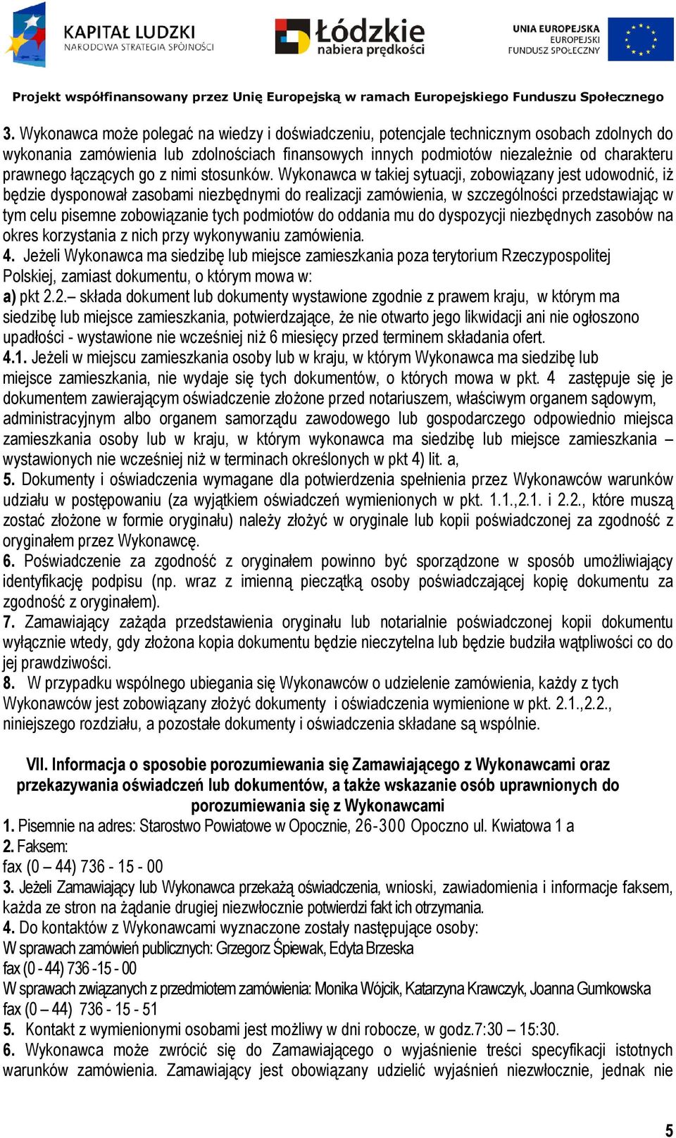 Wykonawca w takiej sytuacji, zobowiązany jest udowodnić, iŝ będzie dysponował zasobami niezbędnymi do realizacji zamówienia, w szczególności przedstawiając w tym celu pisemne zobowiązanie tych