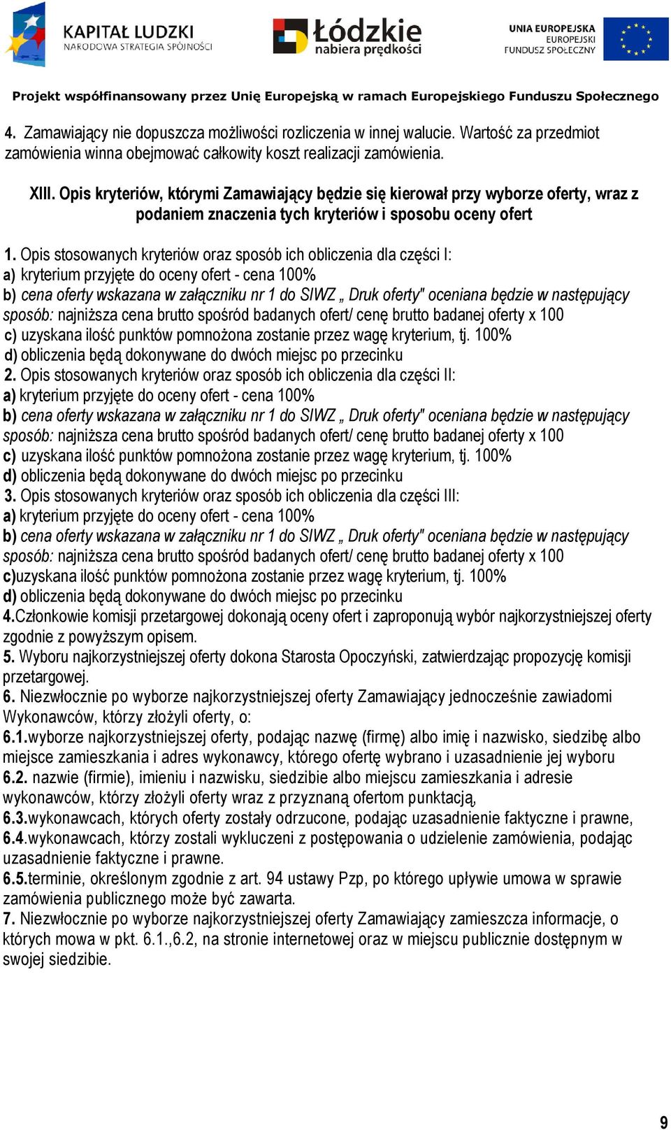 Opis stosowanych kryteriów oraz sposób ich obliczenia dla części I: a) kryterium przyjęte do oceny ofert - cena 100% b) cena oferty wskazana w załączniku nr 1 do SIWZ Druk oferty" oceniana będzie w