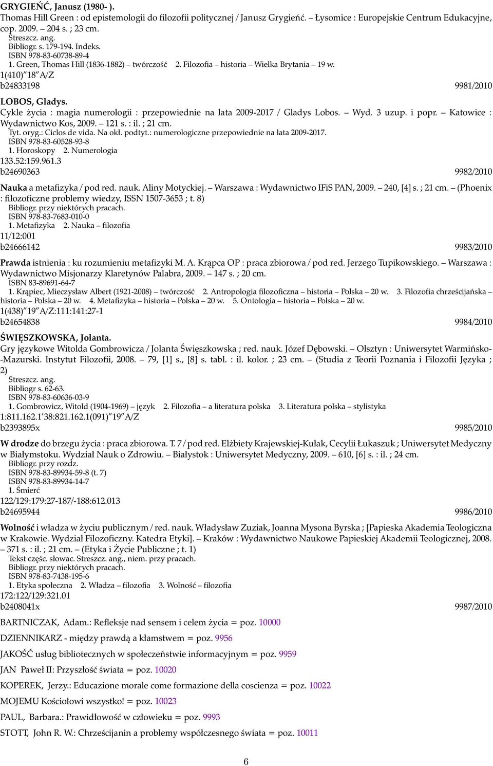 Cykle życia : magia numerologii : przepowiednie na lata 2009-2017 / Gladys Lobos. Wyd. 3 uzup. i popr. Katowice : Wydawnictwo Kos, 2009. 121 s. : il. ; 21 cm. Tyt. oryg.: Ciclos de vida. Na okł.