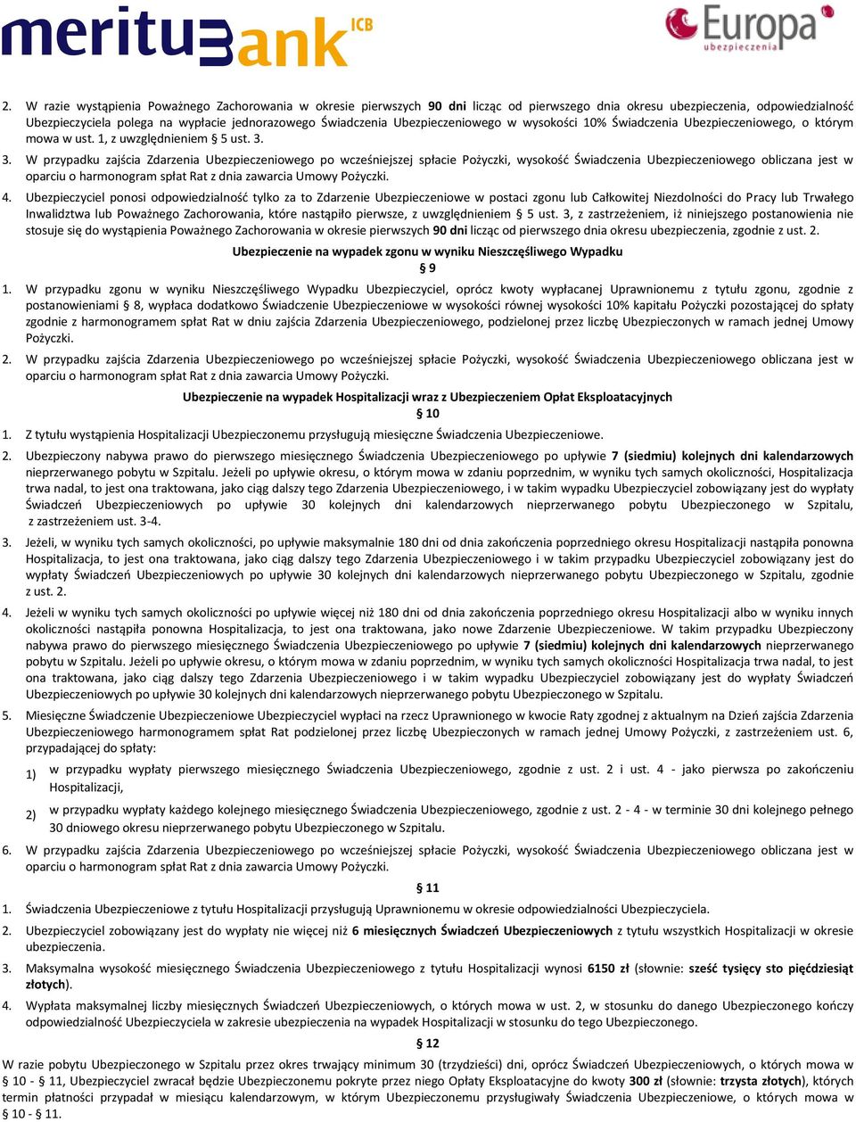 3. W przypadku zajścia Zdarzenia Ubezpieczeniowego po wcześniejszej spłacie Pożyczki, wysokość Świadczenia Ubezpieczeniowego obliczana jest w oparciu o harmonogram spłat Rat z dnia zawarcia Umowy