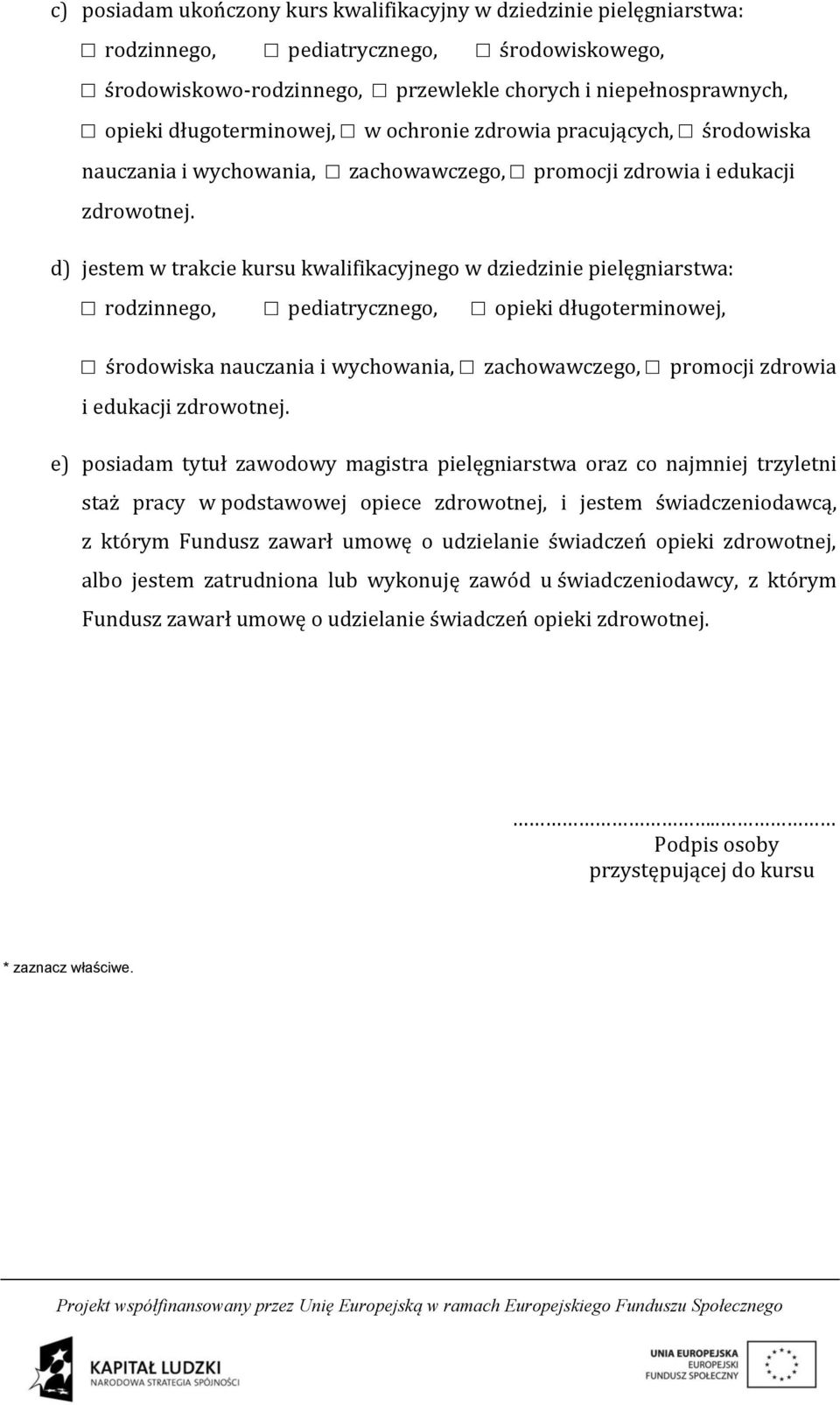 d) jestem w trakcie kursu kwalifikacyjnego w dziedzinie pielęgniarstwa: rodzinnego, pediatrycznego, opieki długoterminowej, środowiska nauczania i wychowania, zachowawczego, promocji zdrowia i