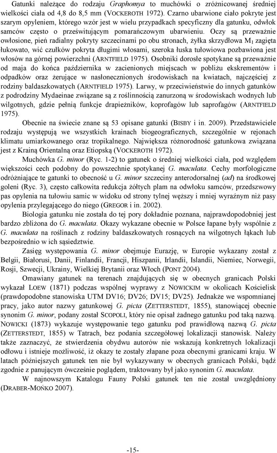 Oczy są przeważnie owłosione, pień radialny pokryty szczecinami po obu stronach, żyłka skrzydłowa M 1 zagięta łukowato, wić czułków pokryta długimi włosami, szeroka łuska tułowiowa pozbawiona jest