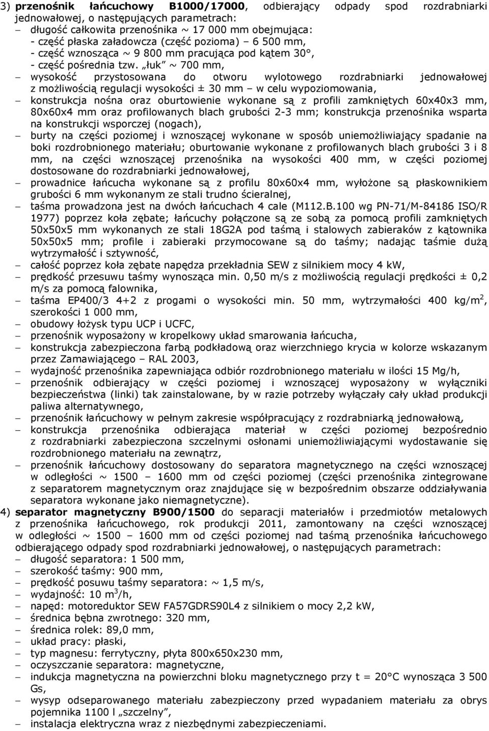 łuk ~ 700 mm, wysokość przystosowana do otworu wylotowego rozdrabniarki jednowałowej z moŝliwością regulacji wysokości ± 30 mm w celu wypoziomowania, konstrukcja nośna oraz oburtowienie wykonane są z