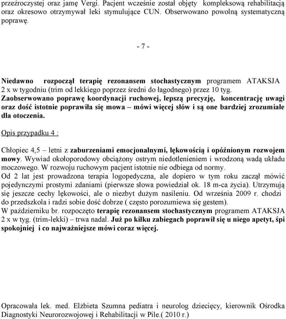 Zaobserwowano poprawę koordynacji ruchowej, lepszą precyzję, koncentrację uwagi oraz dość istotnie poprawiła się mowa mówi więcej słów i są one bardziej zrozumiałe dla otoczenia.