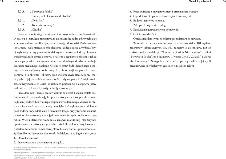 Zadaniem wolontariuszy i wolontariuszek było śledzenie każdego odcinka/wydania/edycji wybranego z listy programu/serialu/tytułu prasowego i identyfikowanie treści związanych z pracą domową, a