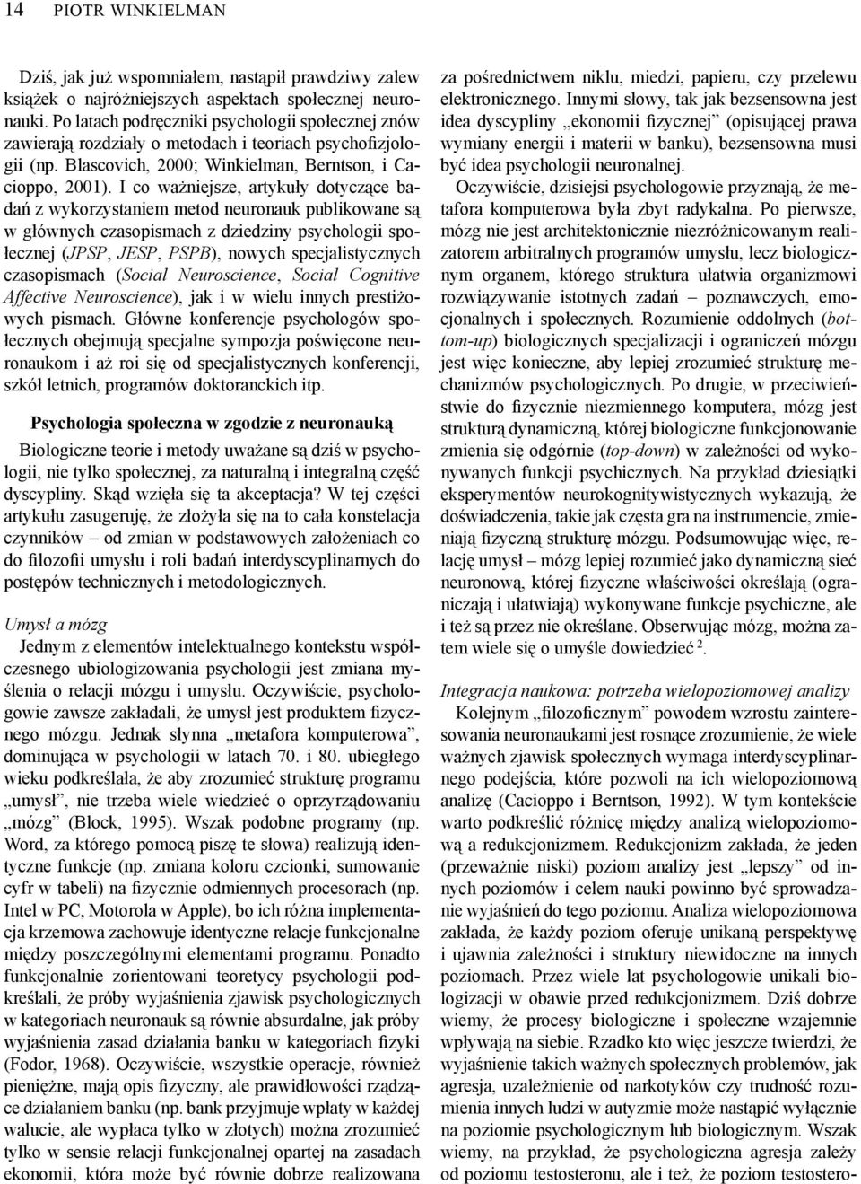 I co ważniejsze, artykuły dotyczące badań z wykorzystaniem metod neuronauk publikowane są w głównych czasopismach z dziedziny psychologii społecznej (JPSP, JESP, PSPB), nowych specjalistycznych