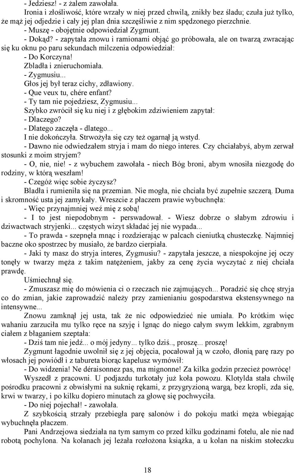 - Muszę - obojętnie odpowiedział Zygmunt. - Dokąd? - zapytała znowu i ramionami objąć go próbowała, ale on twarzą zwracając się ku oknu po paru sekundach milczenia odpowiedział: - Do Korczyna!