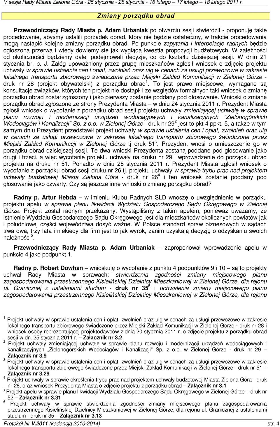 Po punkcie zapytania i interpelacje radnych bdzie ogłoszona przerwa i wtedy dowiemy si jak wyglda kwestia propozycji budetowych.