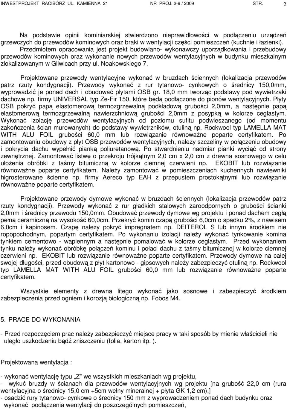 Przedmiotem opracowania jest projekt budowlano- wykonawczy uporządkowania i przebudowy przewodów kominowych oraz wykonanie nowych przewodów wentylacyjnych w budynku mieszkalnym zlokalizowanym w