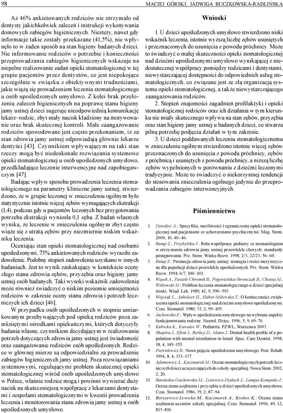 Nie informowanie rodziców o potrzebie i konieczności przeprowadzania zabiegów higienicznych wskazuje na niepełne realizowanie zadań opieki stomatologicznej w tej grupie pacjentów przez dentystów, co