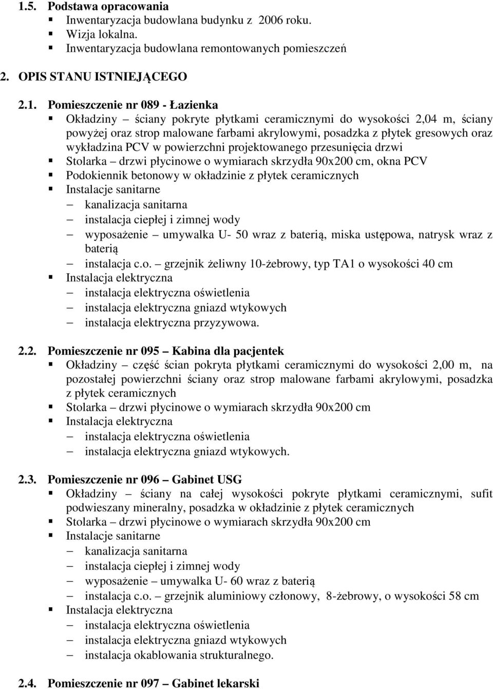 projektowanego przesunięcia drzwi Stolarka drzwi płycinowe o wymiarach skrzydła 90x200 cm, okna PCV Podokiennik betonowy w okładzinie z płytek ceramicznych kanalizacja sanitarna instalacja ciepłej i