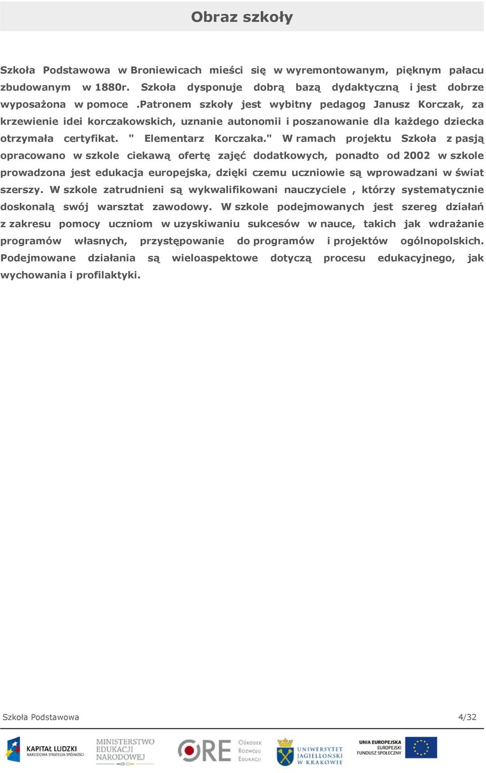 " W ramach projektu Szkoła z pasją opracowano w szkole ciekawą ofertę zajęć dodatkowych, ponadto od 2002 w szkole prowadzona jest edukacja europejska, dzięki czemu uczniowie są wprowadzani w świat