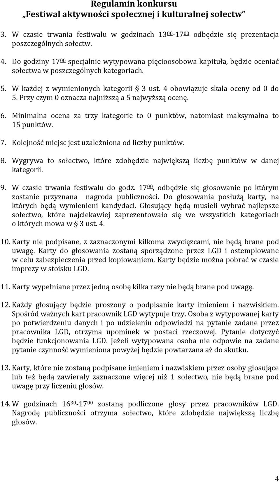 Przy czym 0 oznacza najniższą a 5 najwyższą ocenę. 6. Minimalna ocena za trzy kategorie to 0 punktów, natomiast maksymalna to 15 punktów. 7. Kolejność miejsc jest uzależniona od liczby punktów. 8.