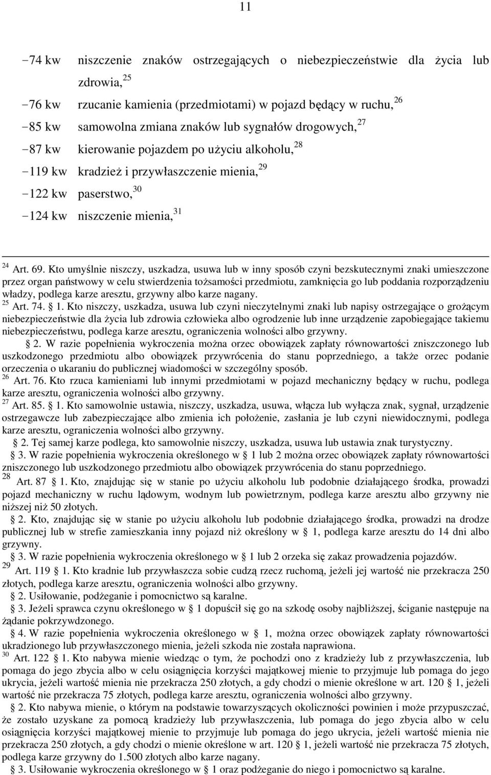 Kto umyślnie niszczy, uszkadza, usuwa lub w inny sposób czyni bezskutecznymi znaki umieszczone przez organ państwowy w celu stwierdzenia toŝsamości przedmiotu, zamknięcia go lub poddania