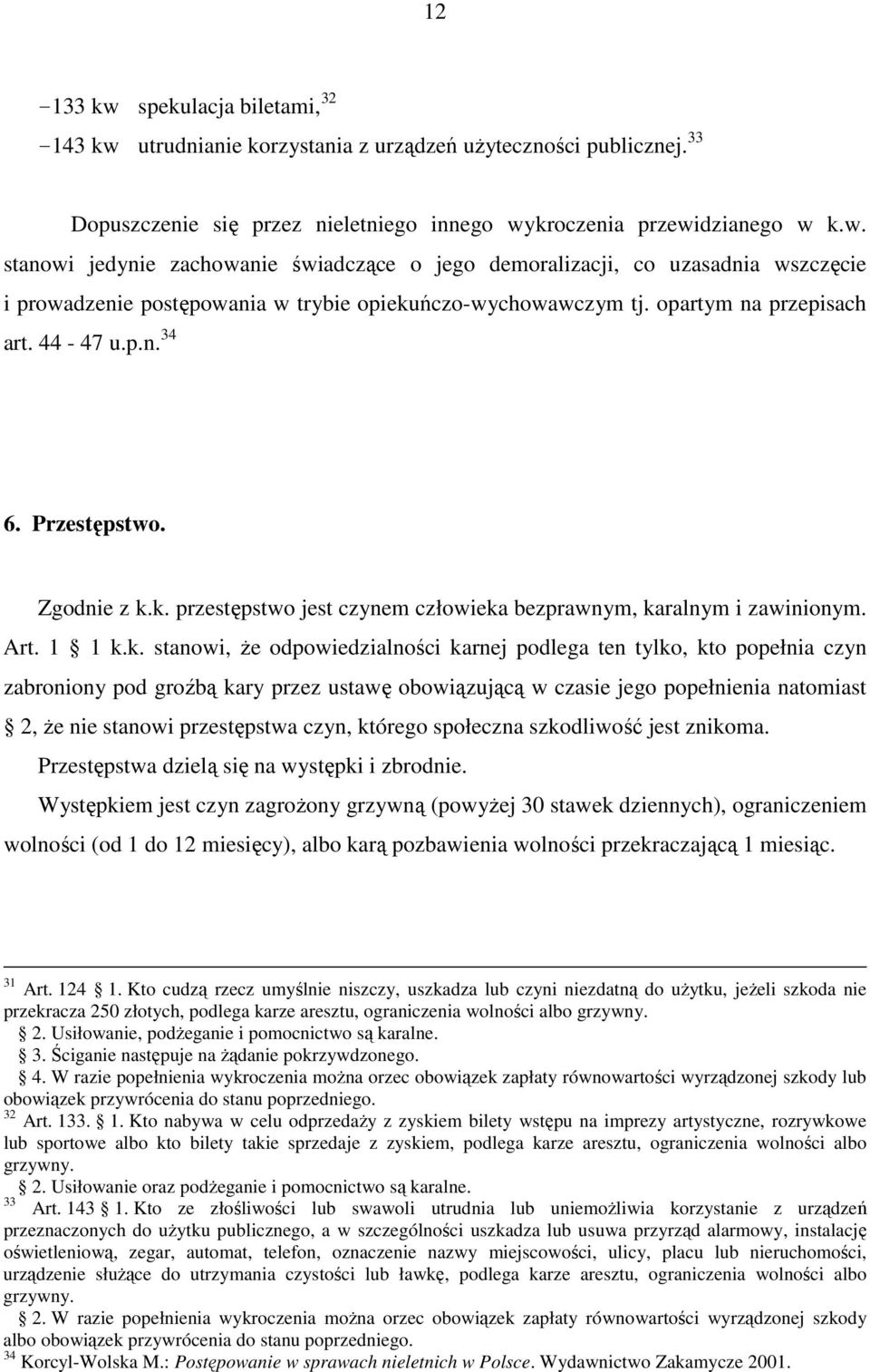 k. przestępstwo jest czynem człowieka bezprawnym, karalnym i zawinionym. Art. 1 1 k.k. stanowi, Ŝe odpowiedzialności karnej podlega ten tylko, kto popełnia czyn zabroniony pod groźbą kary przez