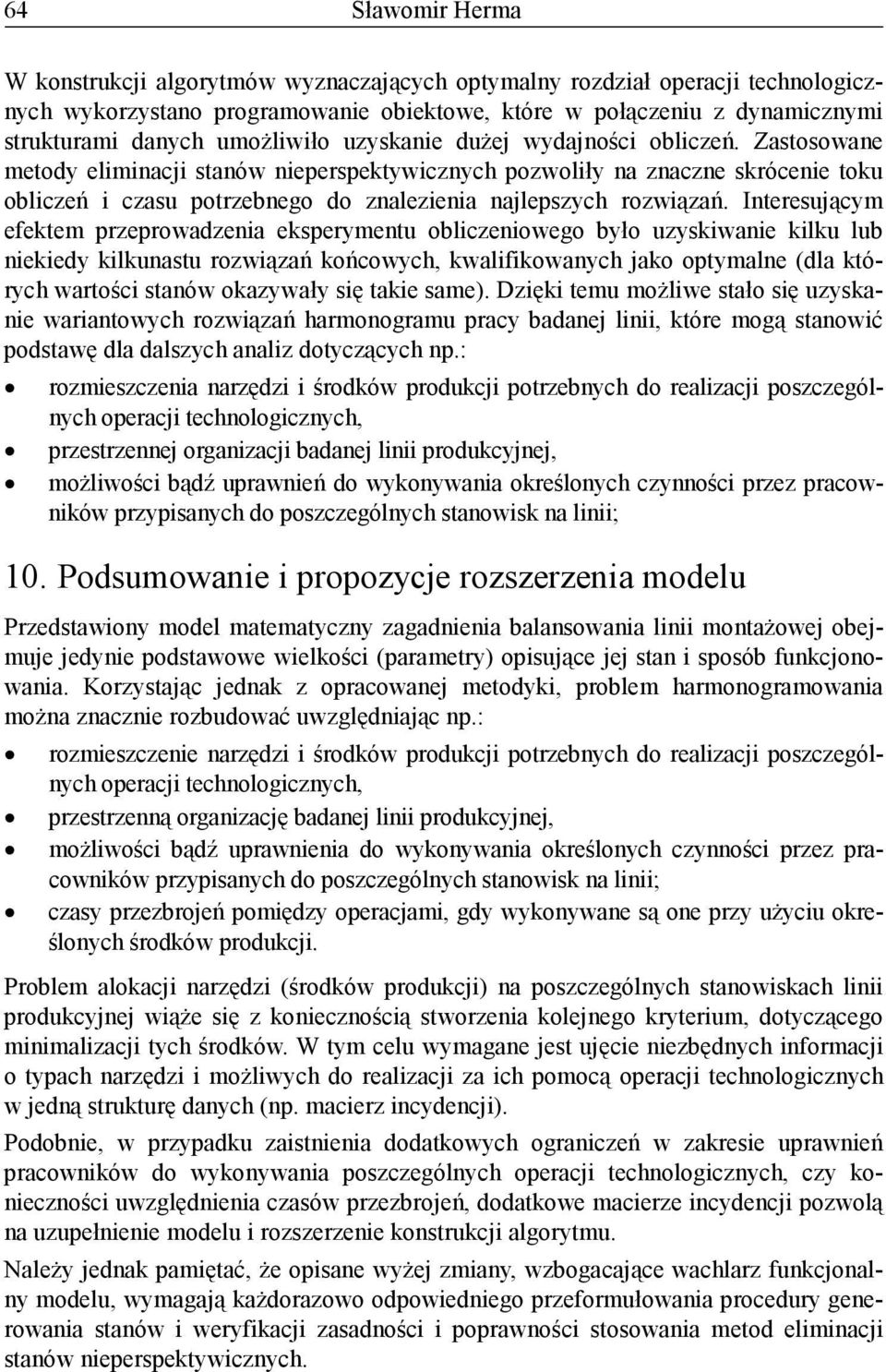 Iteresującym efektem przeprowadzeia eksperymetu obliczeiowego było uzyskiwaie kilku lub iekiedy kilkuastu rozwiązań końcowych, kwalifikowaych jako optymale (dla których wartości staów okazywały się