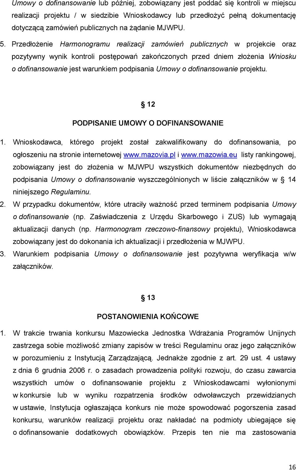 Przedłożenie Harmonogramu realizacji zamówień publicznych w projekcie oraz pozytywny wynik kontroli postępowań zakończonych przed dniem złożenia Wniosku o dofinansowanie jest warunkiem podpisania