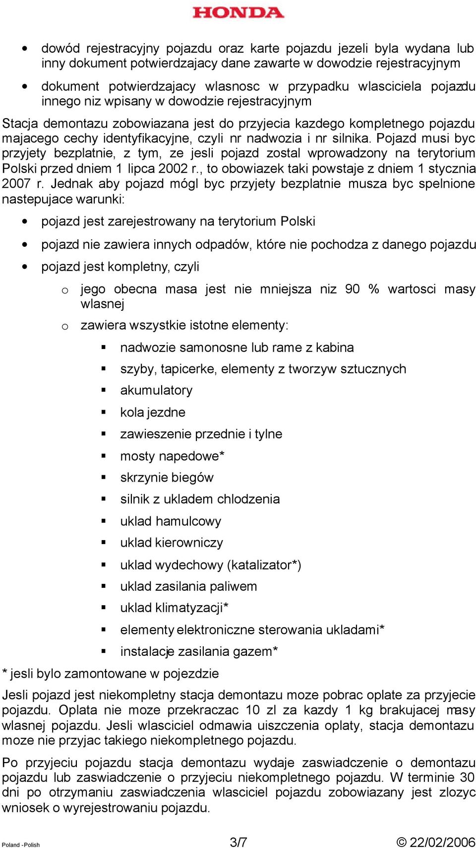 Pojazd musi byc przyjety bezplatnie, z tym, ze jesli pojazd zostal wprowadzony na terytorium Polski przed dniem 1 lipca 2002 r., to obowiazek taki powstaje z dniem 1 stycznia 2007 r.