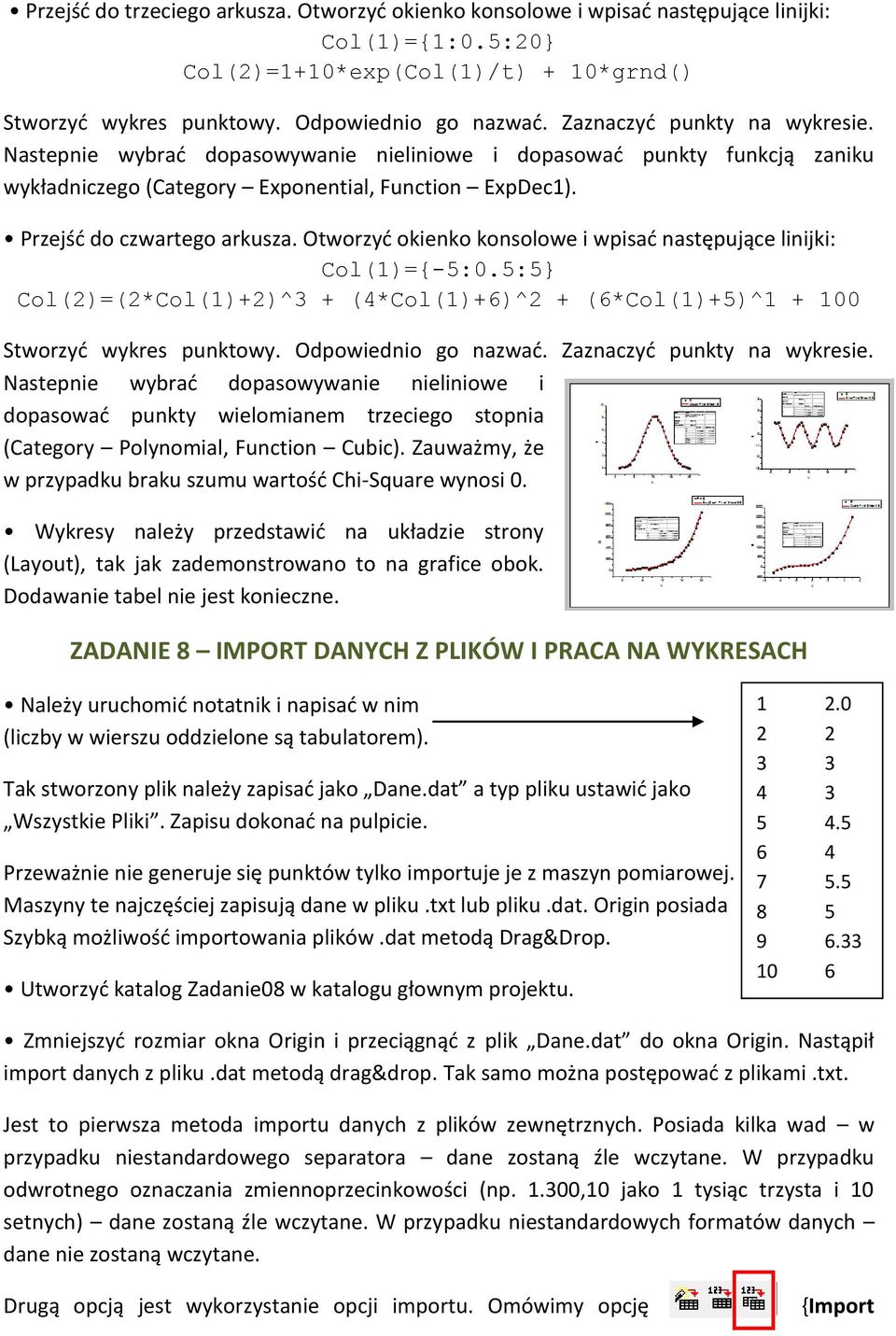 Otworzyć okienko konsolowe i wpisać następujące linijki: Col(1)={-5:0.5:5} Col(2)=(2*Col(1)+2)^3 + (4*Col(1)+6)^2 + (6*Col(1)+5)^1 + 100 Stworzyć wykres punktowy. Odpowiednio go nazwać.