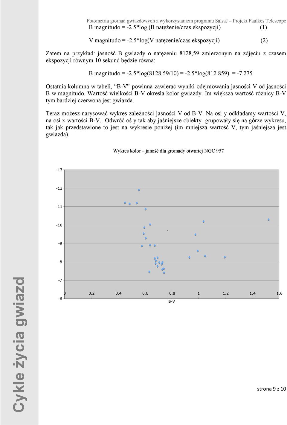 59/10) = -2.5*log(812.859) = -7.275 Ostatnia kolumna w tabeli, B-V powinna zawierać wyniki odejmowania jasności V od jasności B w magnitudo. Wartość wielkości B-V określa kolor gwiazdy.