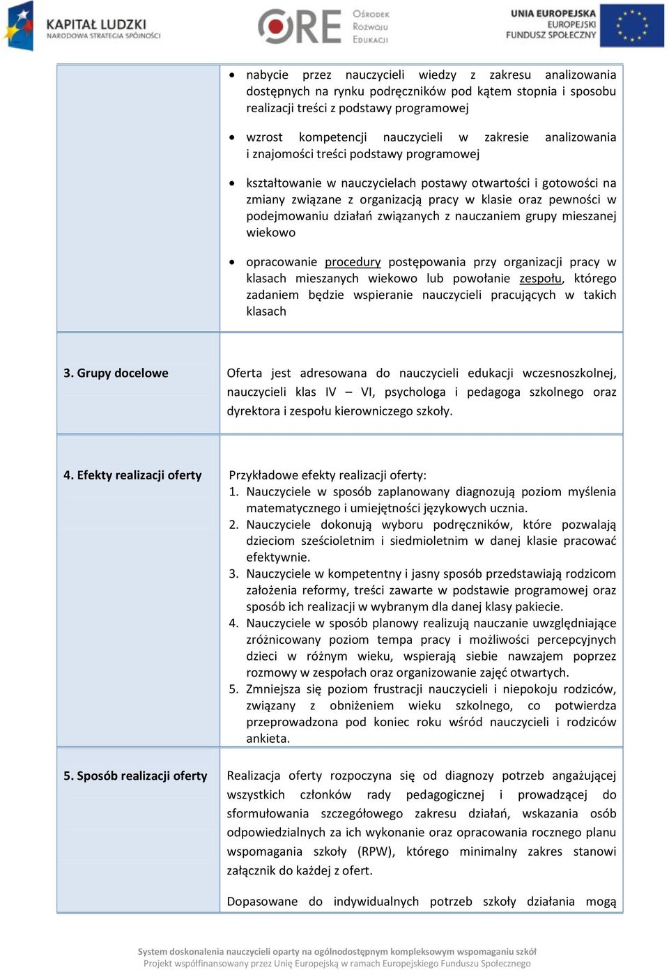 związanych z nauczaniem grupy mieszanej wiekowo opracowanie procedury postępowania przy organizacji pracy w klasach mieszanych wiekowo lub powołanie zespołu, którego zadaniem będzie wspieranie