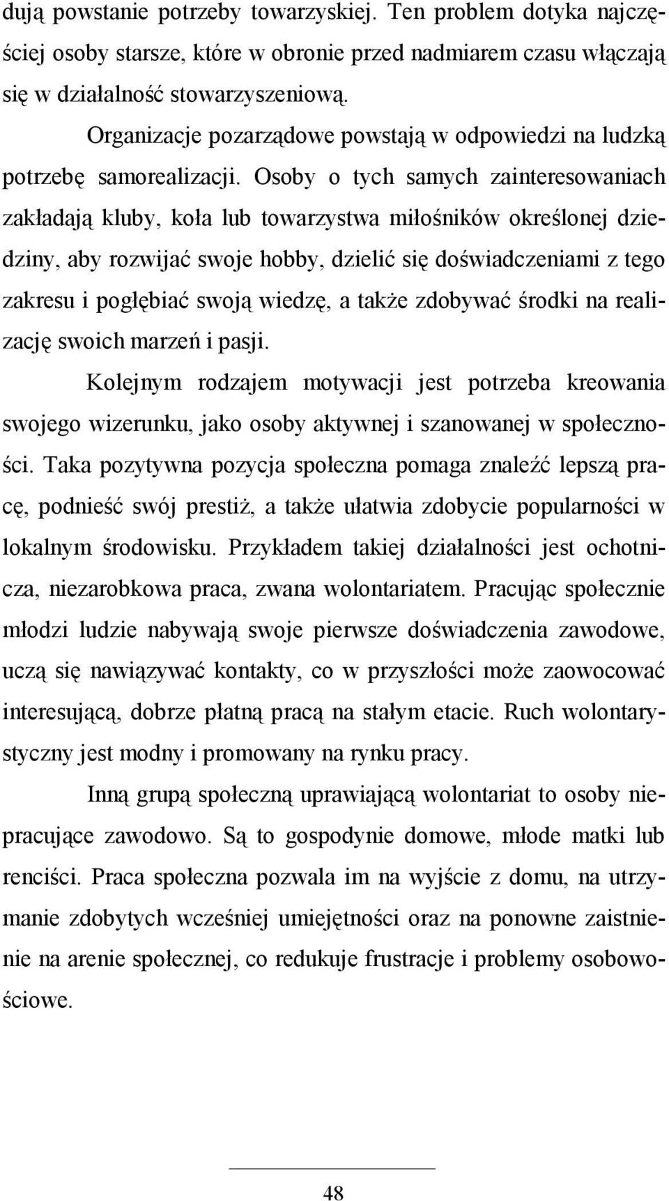 Osoby o tych samych zainteresowaniach zakładają kluby, koła lub towarzystwa miłośników określonej dziedziny, aby rozwijać swoje hobby, dzielić się doświadczeniami z tego zakresu i pogłębiać swoją