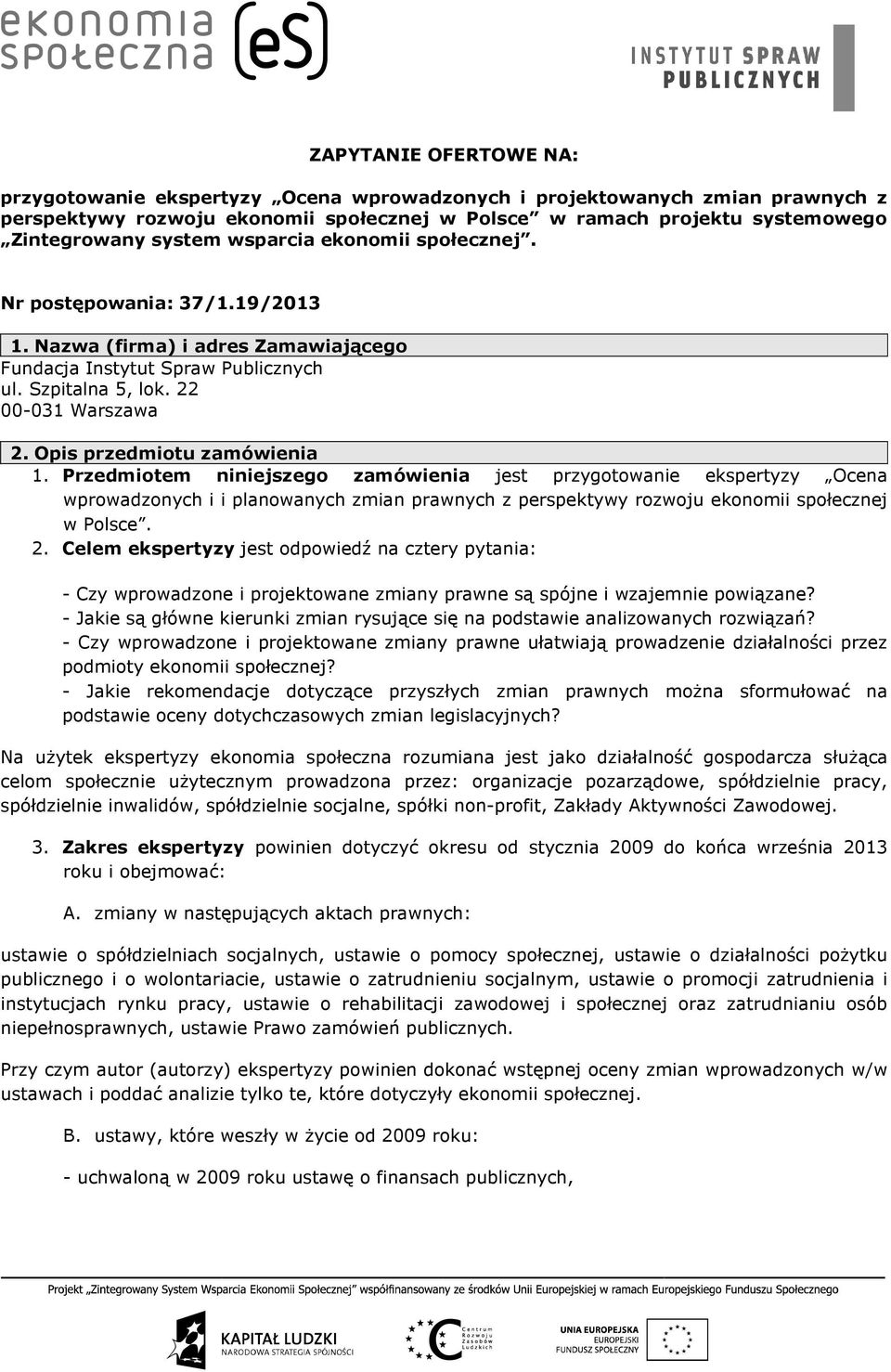 Opis przedmiotu zamówienia 1. Przedmiotem niniejszego zamówienia jest przygotowanie ekspertyzy Ocena wprowadzonych i i planowanych zmian prawnych z perspektywy rozwoju ekonomii społecznej w Polsce. 2.